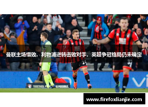 曼联主场惜败，利物浦逆转击败对手，英超争冠格局仍未确定