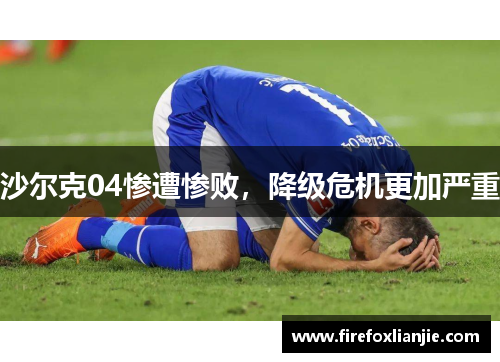 沙尔克04惨遭惨败，降级危机更加严重
