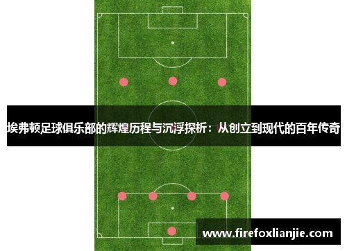 埃弗顿足球俱乐部的辉煌历程与沉浮探析：从创立到现代的百年传奇