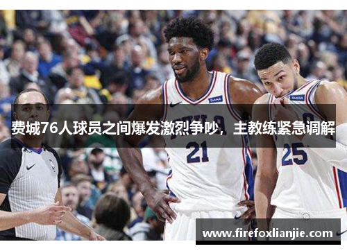 费城76人球员之间爆发激烈争吵，主教练紧急调解