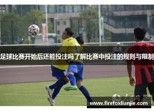 足球比赛开始后还能投注吗了解比赛中投注的规则与限制