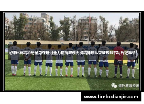 足球比赛精彩纷呈勇夺桂冠全力拼搏展现无畏精神球队突破极限书写辉煌篇章
