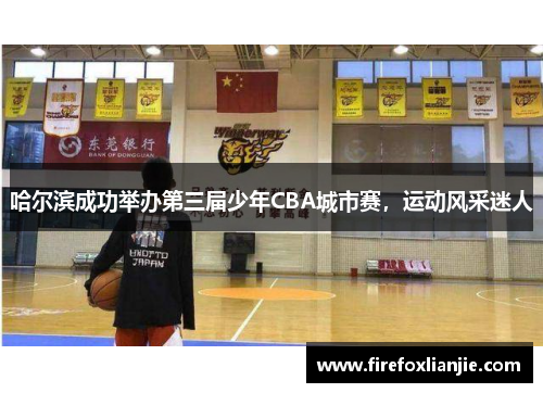哈尔滨成功举办第三届少年CBA城市赛，运动风采迷人