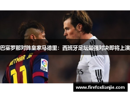 巴塞罗那对阵皇家马德里：西班牙足坛最强对决即将上演