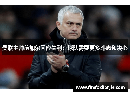 曼联主帅范加尔回应失利：球队需要更多斗志和决心