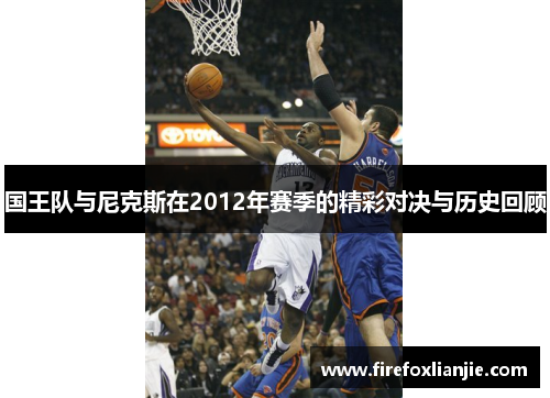 国王队与尼克斯在2012年赛季的精彩对决与历史回顾
