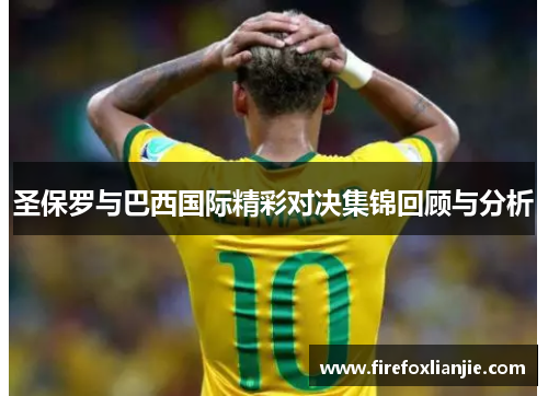圣保罗与巴西国际精彩对决集锦回顾与分析