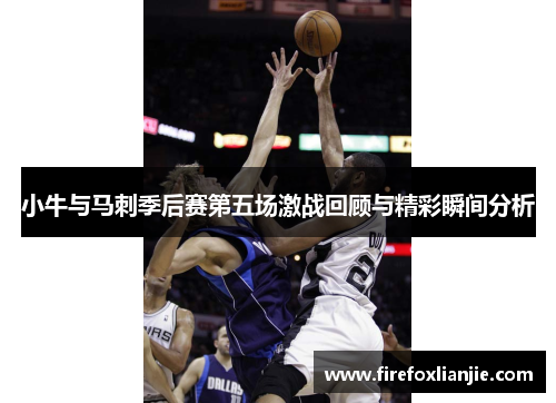 小牛与马刺季后赛第五场激战回顾与精彩瞬间分析
