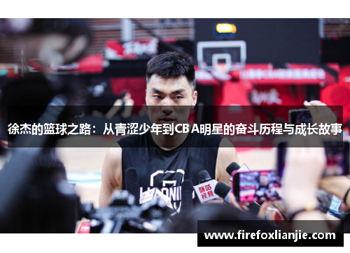 徐杰的篮球之路：从青涩少年到CBA明星的奋斗历程与成长故事