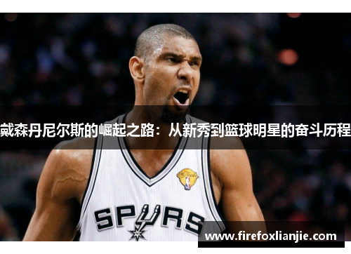 戴森丹尼尔斯的崛起之路：从新秀到篮球明星的奋斗历程