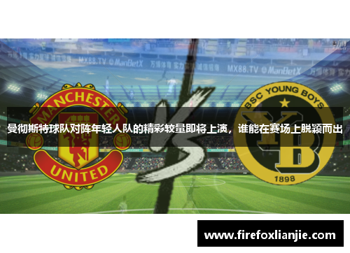 曼彻斯特球队对阵年轻人队的精彩较量即将上演，谁能在赛场上脱颖而出