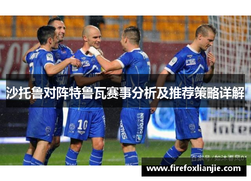 沙托鲁对阵特鲁瓦赛事分析及推荐策略详解