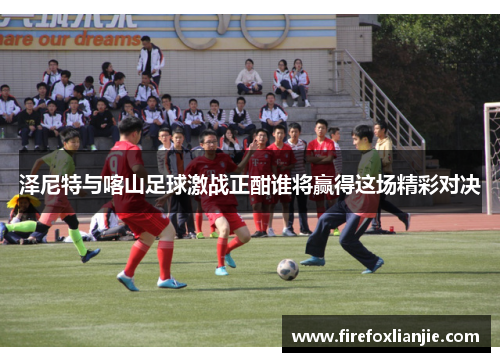 泽尼特与喀山足球激战正酣谁将赢得这场精彩对决