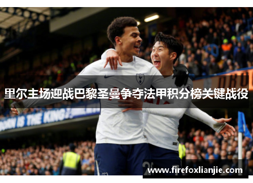 里尔主场迎战巴黎圣曼争夺法甲积分榜关键战役