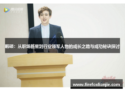 韩硕：从职场新星到行业领军人物的成长之路与成功秘诀探讨