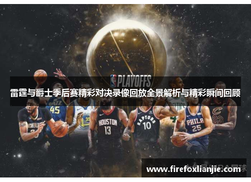 雷霆与爵士季后赛精彩对决录像回放全景解析与精彩瞬间回顾